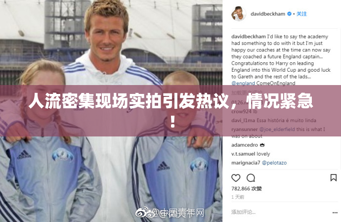 人流密集现场实拍引发热议，情况紧急！