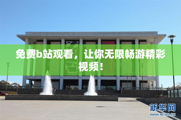 免费b站观看，让你无限畅游精彩视频！