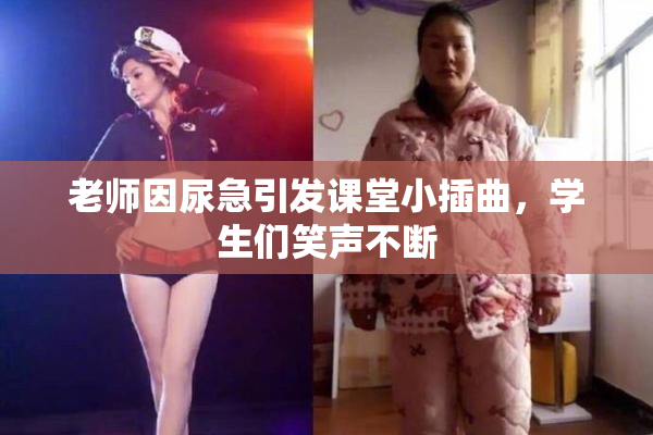 老师因尿急引发课堂小插曲，学生们笑声不断