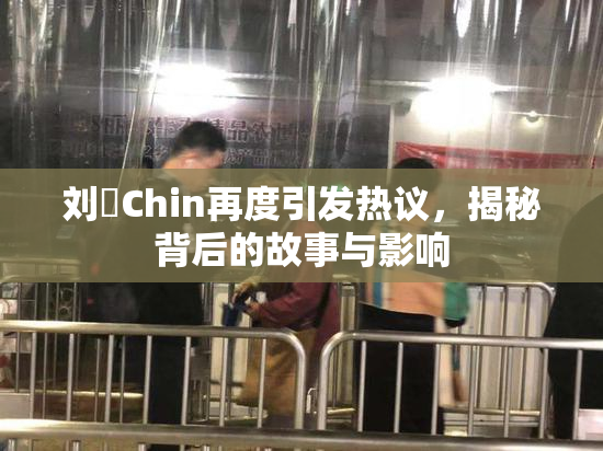 刘玥Chin再度引发热议，揭秘背后的故事与影响