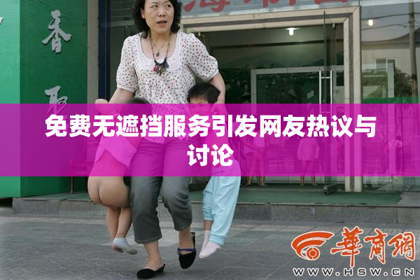 免费无遮挡服务引发网友热议与讨论