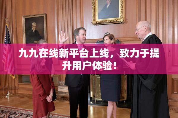 九九在线新平台上线，致力于提升用户体验！