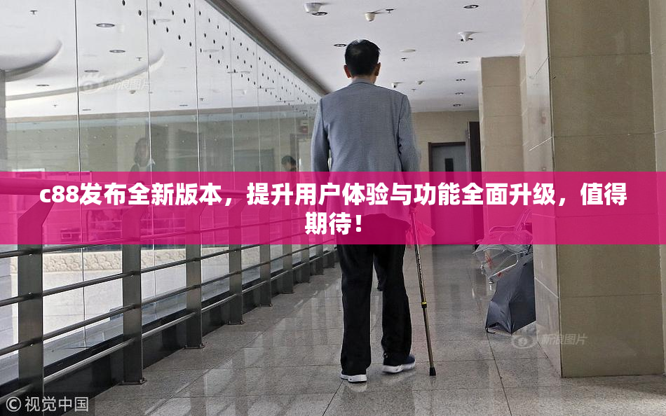 c88发布全新版本，提升用户体验与功能全面升级，值得期待！