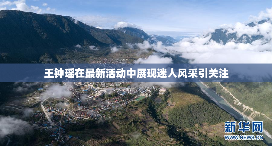 王钟瑶在最新活动中展现迷人风采引关注