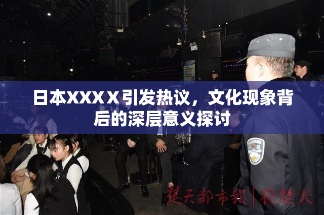 日本XXXⅩ引发热议，文化现象背后的深层意义探讨