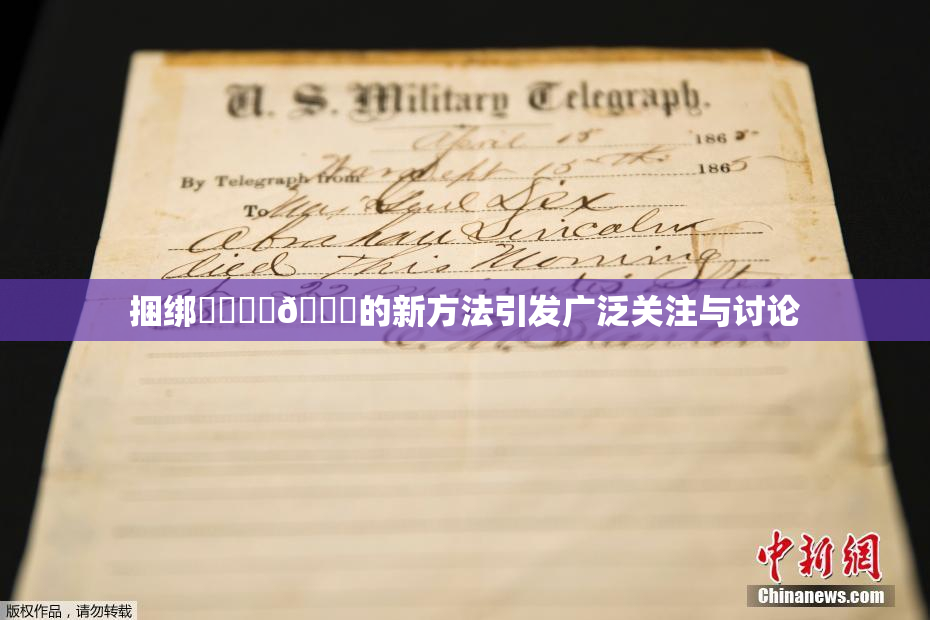 捆绑❌‌❌‌🔞的新方法引发广泛关注与讨论