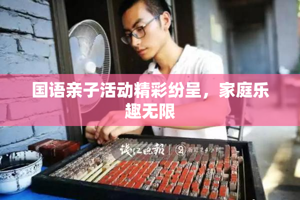 国语亲子活动精彩纷呈，家庭乐趣无限