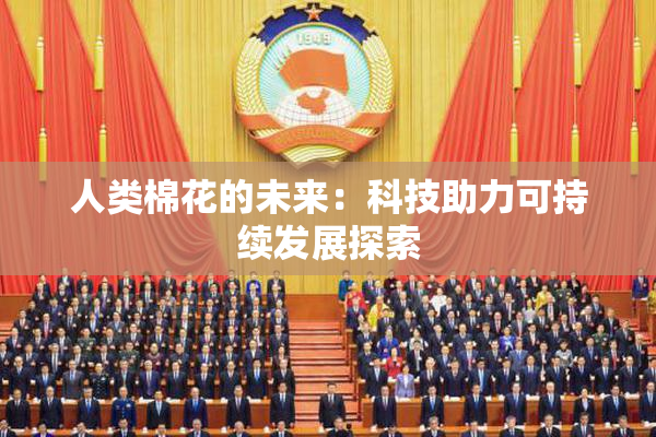人类棉花的未来：科技助力可持续发展探索