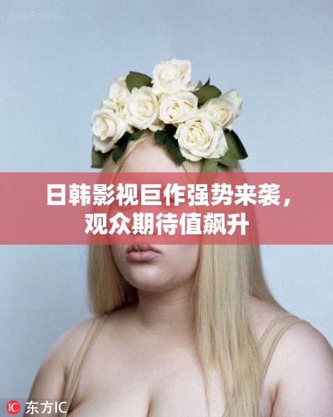 日韩影视巨作强势来袭，观众期待值飙升
