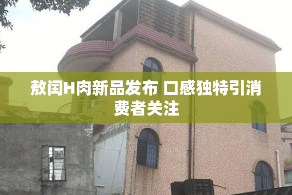 敖闰H肉新品发布 口感独特引消费者关注