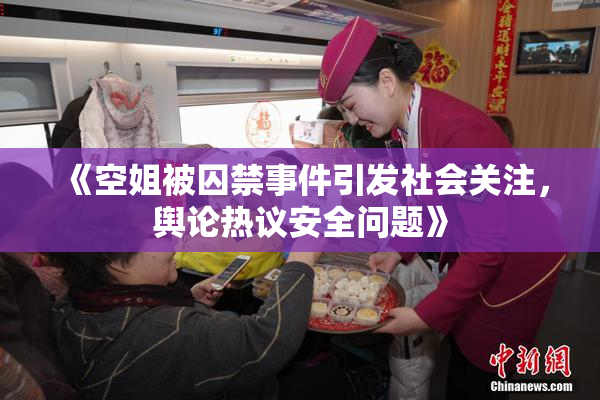 《空姐被囚禁事件引发社会关注，舆论热议安全问题》