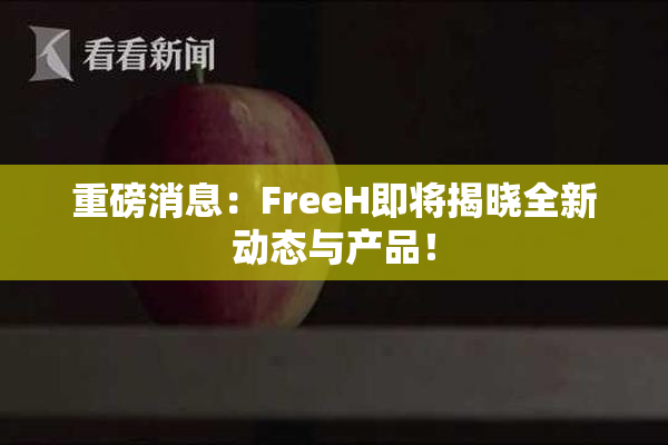 重磅消息：FreeH即将揭晓全新动态与产品！