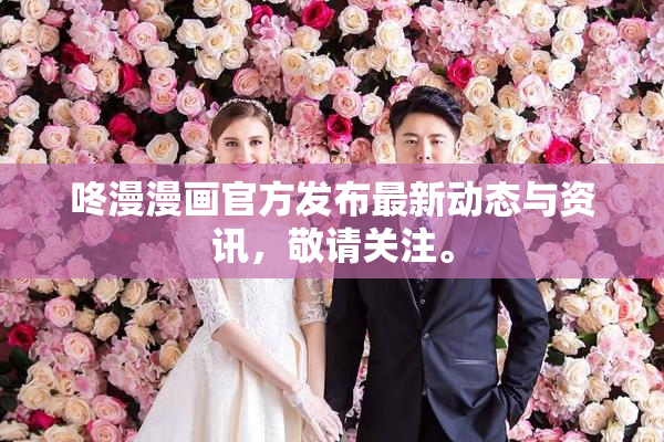 咚漫漫画官方发布最新动态与资讯，敬请关注。