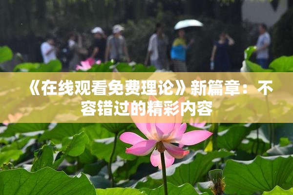 《在线观看免费理论》新篇章：不容错过的精彩内容