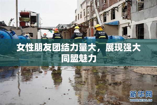 女性朋友团结力量大，展现强大同盟魅力