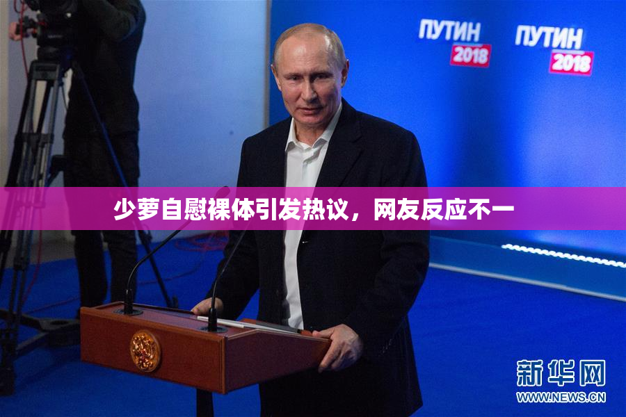 少萝自慰裸体引发热议，网友反应不一