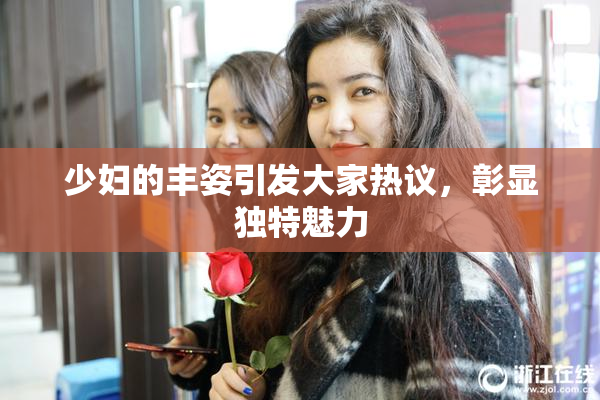 少妇的丰姿引发大家热议，彰显独特魅力