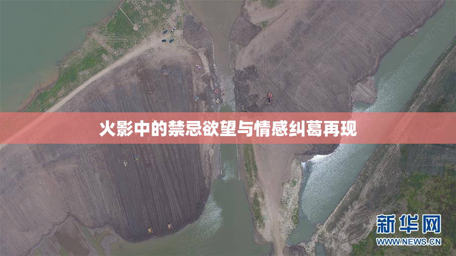 火影中的禁忌欲望与情感纠葛再现