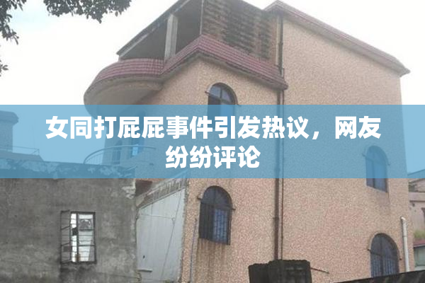 女同打屁屁事件引发热议，网友纷纷评论