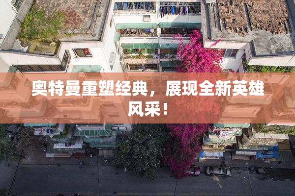 奥特曼重塑经典，展现全新英雄风采！