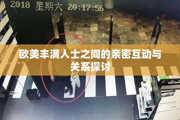 欧美丰满人士之间的亲密互动与关系探讨
