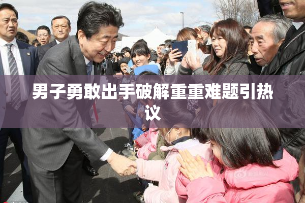 男子勇敢出手破解重重难题引热议