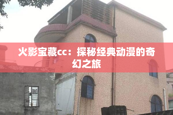 火影宝藏cc：探秘经典动漫的奇幻之旅