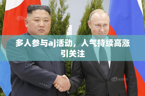 多人参与aj活动，人气持续高涨引关注