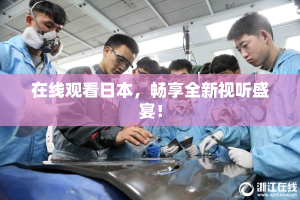 在线观看日本，畅享全新视听盛宴！