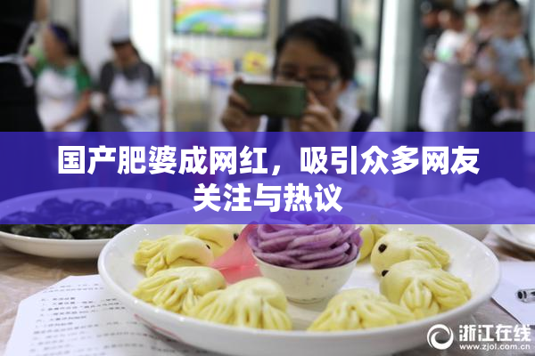 国产肥婆成网红，吸引众多网友关注与热议