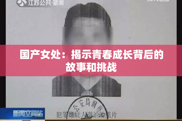 国产女处：揭示青春成长背后的故事和挑战