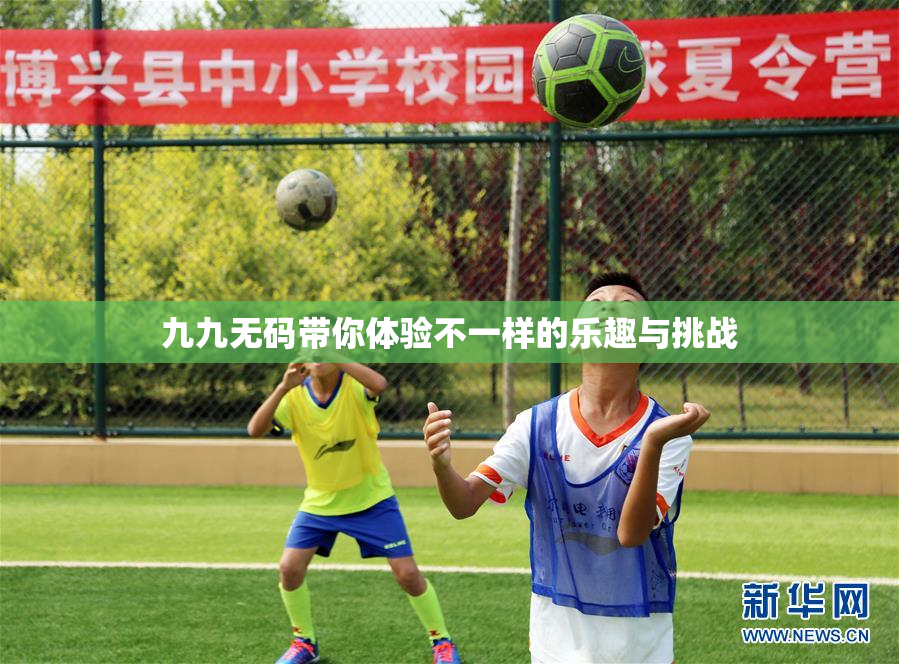 九九无码带你体验不一样的乐趣与挑战