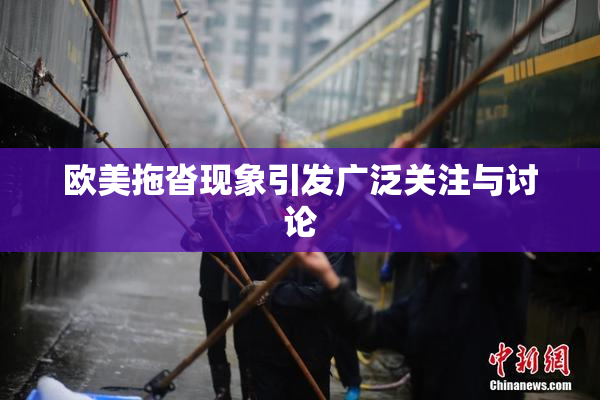 欧美拖沓现象引发广泛关注与讨论