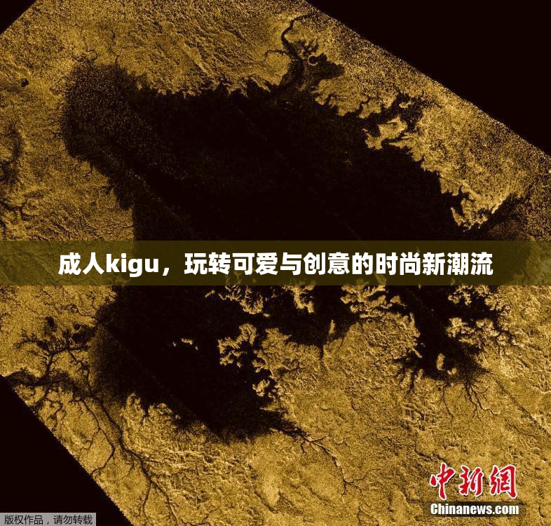 成人kigu，玩转可爱与创意的时尚新潮流