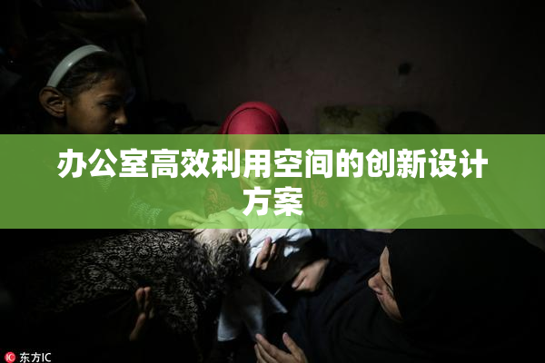 办公室高效利用空间的创新设计方案