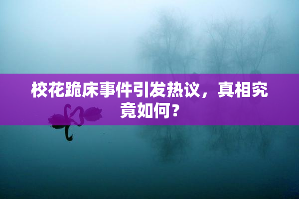 校花跪床事件引发热议，真相究竟如何？