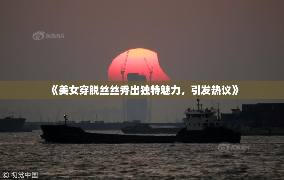 《美女穿脱丝丝秀出独特魅力，引发热议》