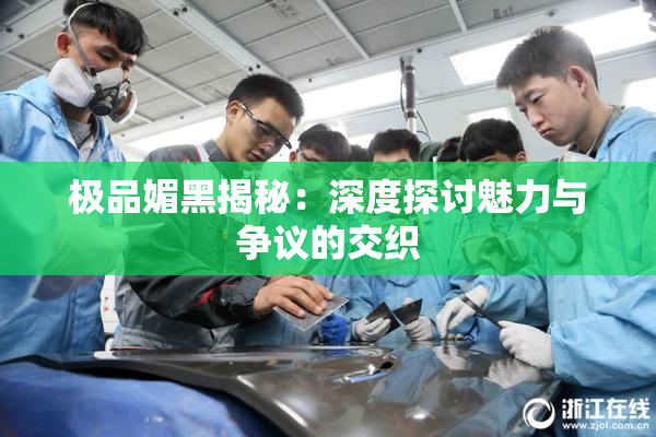 极品媚黑揭秘：深度探讨魅力与争议的交织