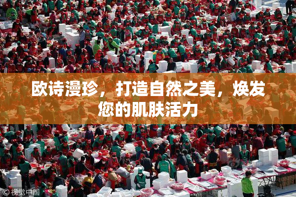 欧诗漫珍，打造自然之美，焕发您的肌肤活力
