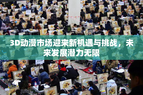 3D动漫市场迎来新机遇与挑战，未来发展潜力无限