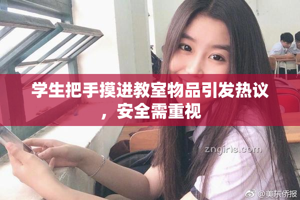 学生把手摸进教室物品引发热议，安全需重视