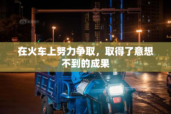 在火车上努力争取，取得了意想不到的成果