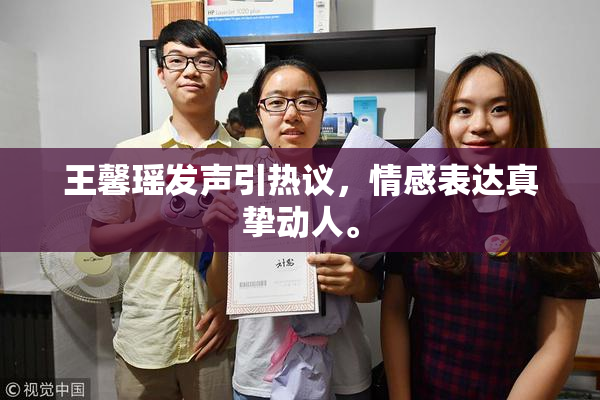 王馨瑶发声引热议，情感表达真挚动人。