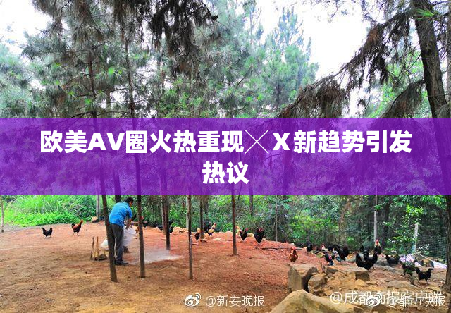 欧美AV圈火热重现╳Ⅹ新趋势引发热议