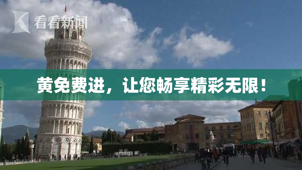 黄免费进，让您畅享精彩无限！
