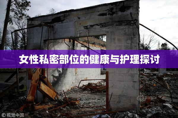 女性私密部位的健康与护理探讨
