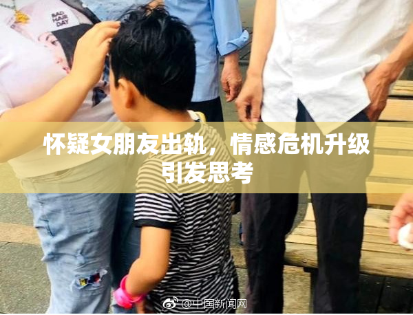 怀疑女朋友出轨，情感危机升级引发思考