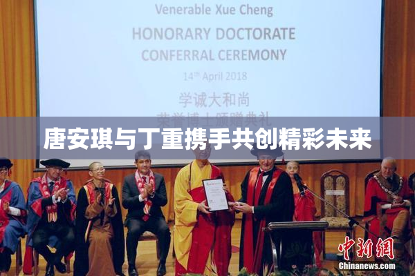 唐安琪与丁重携手共创精彩未来