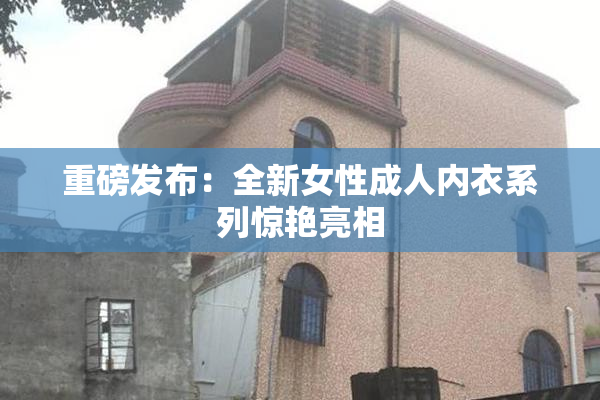 重磅发布：全新女性成人内衣系列惊艳亮相