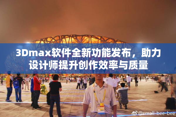 3Dmax软件全新功能发布，助力设计师提升创作效率与质量